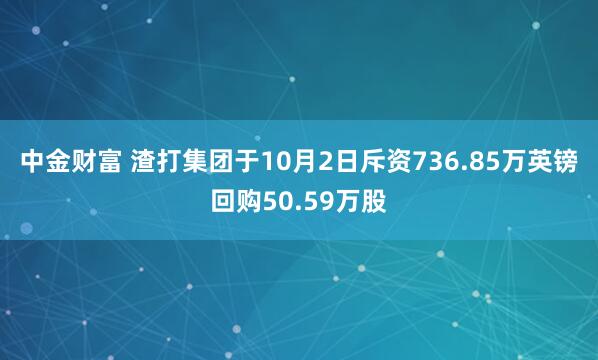 中金财富 渣打集团于10月2日斥资736.85万英镑回购50.59万股