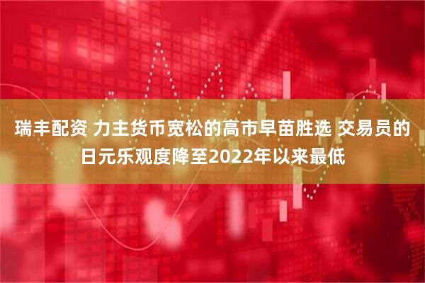 瑞丰配资 力主货币宽松的高市早苗胜选 交易员的日元乐观度降至2022年以来最低
