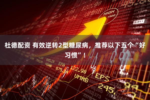 杜德配资 有效逆转2型糖尿病，推荐以下五个“好习惯”！
