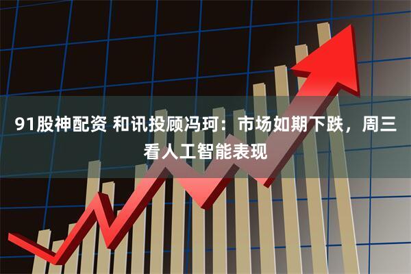 91股神配资 和讯投顾冯珂：市场如期下跌，周三看人工智能表现